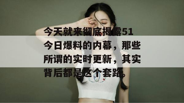 今天就来彻底揭露51今日爆料的内幕，那些所谓的实时更新，其实背后都是这个套路。